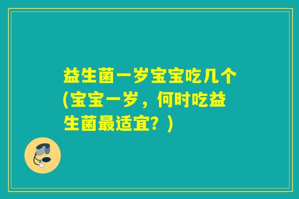 益生菌一岁宝宝吃几个(宝宝一岁,何时吃益生菌适宜?) 益生菌一岁宝宝吃几个(宝宝一岁,何时吃益生菌适宜?)