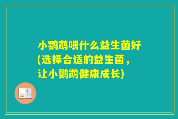小鹦鹉喂什么益生菌好(选择合适的益生菌，让小鹦鹉健康成长)