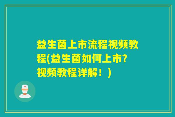 益生菌上市流程视频教程(益生菌如何上市？视频教程详解！)