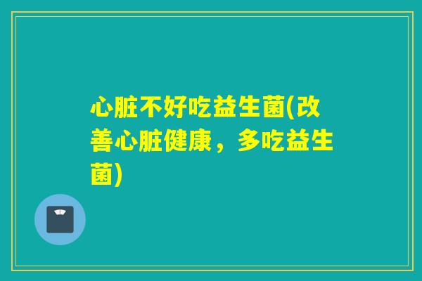 不好吃益生菌(改善健康，多吃益生菌)