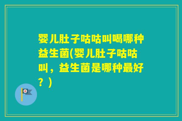 婴儿肚子咕咕叫喝哪种益生菌(婴儿肚子咕咕叫，益生菌是哪种好？)