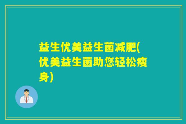 益生优美益生菌(优美益生菌助您轻松瘦身)