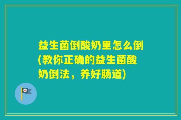 益生菌倒酸奶里怎么倒(教你正确的益生菌酸奶倒法，养好肠道)