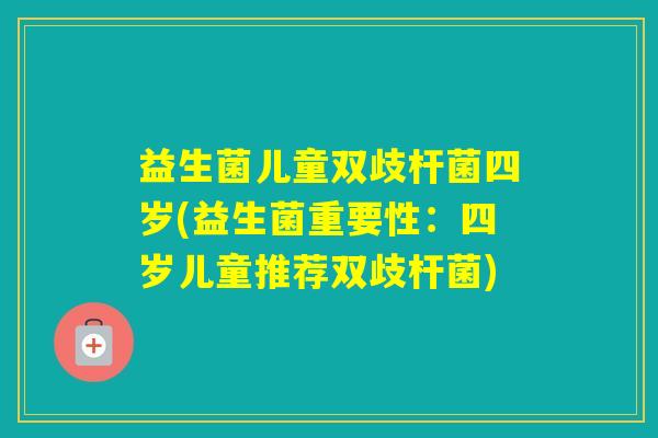 益生菌儿童双歧杆菌四岁(益生菌重要性：四岁儿童推荐双歧杆菌)