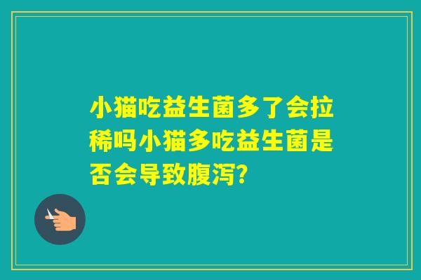 小猫吃益生菌多了会拉稀吗小猫多吃益生菌是否会导致？