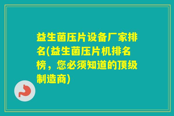 益生菌压片设备厂家排名(益生菌压片机排名榜，您必须知道的制造商)