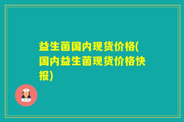 益生菌国内现货价格(国内益生菌现货价格快报)
