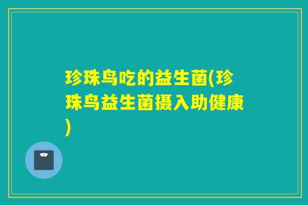 珍珠鸟吃的益生菌(珍珠鸟益生菌摄入助健康) 珍珠鸟吃的益生菌(珍珠鸟益生菌摄入助健康)