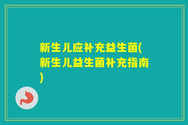 新生儿应补充益生菌(新生儿益生菌补充指南)