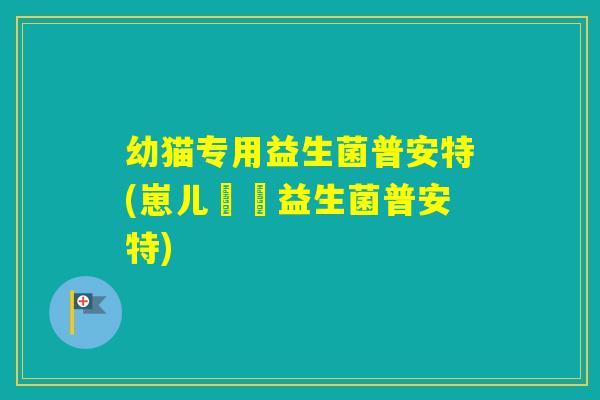 幼猫专用益生菌普安特(崽儿專屬益生菌普安特)