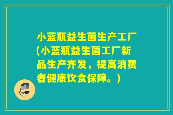 小蓝瓶益生菌生产工厂(小蓝瓶益生菌工厂新品生产齐发，提高消费者健康饮食保障。)
