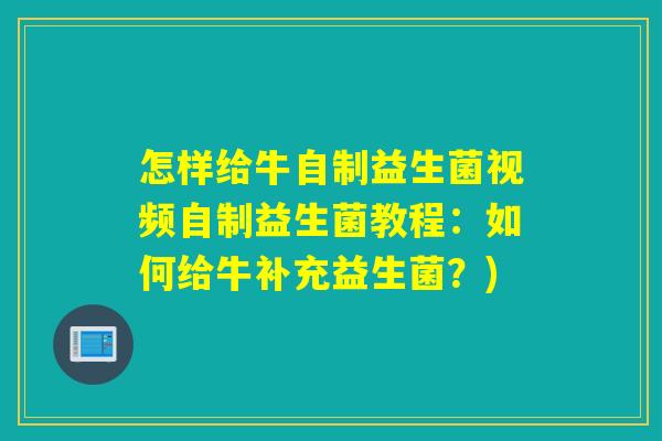 怎样给牛自制益生菌视频自制益生菌教程：如何给牛补充益生菌？)