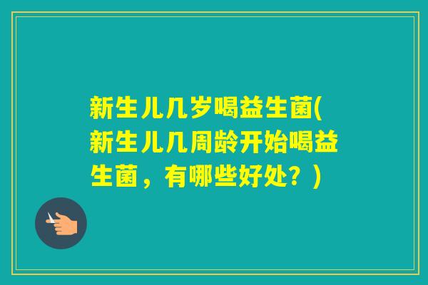 新生儿几岁喝益生菌(新生儿几周龄开始喝益生菌，有哪些好处？)
