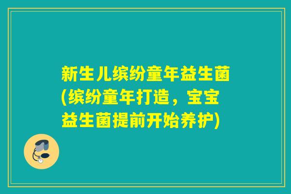 新生儿缤纷童年益生菌(缤纷童年打造，宝宝益生菌提前开始养护)