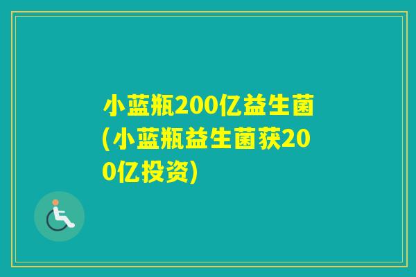 小蓝瓶200亿益生菌(小蓝瓶益生菌获200亿投资) 小蓝瓶200亿益生菌(小蓝瓶益生菌获200亿投资)