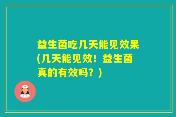益生菌吃几天能见效果(几天能见效!益生菌真的有效吗?) 益生菌吃几天能见效果(几天能见效!益生菌真的有效吗?)