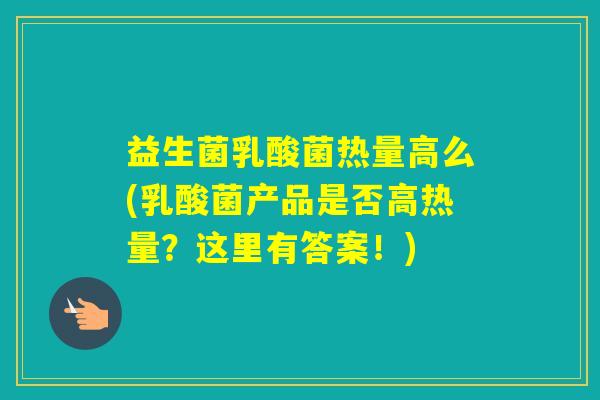 益生菌乳酸菌热量高么(乳酸菌产品是否高热量?这里有答案!) 益生菌乳酸菌热量高么(乳酸菌产品是否高热量?这里有答案!)