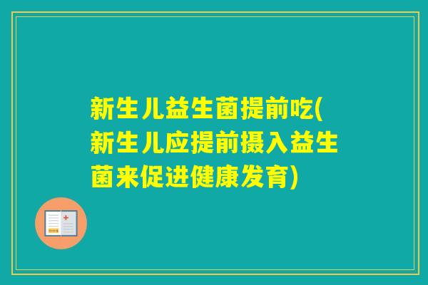 新生儿益生菌提前吃(新生儿应提前摄入益生菌来促进健康发育) 新生儿益生菌提前吃(新生儿应提前摄入益生菌来促进健康发育)