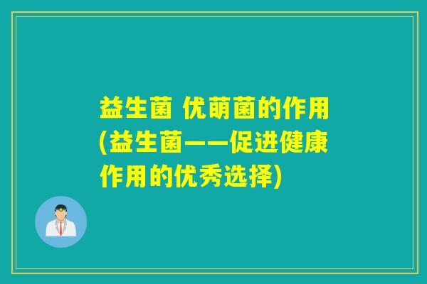 益生菌 优萌菌的作用(益生菌——促进健康作用的优秀选择)