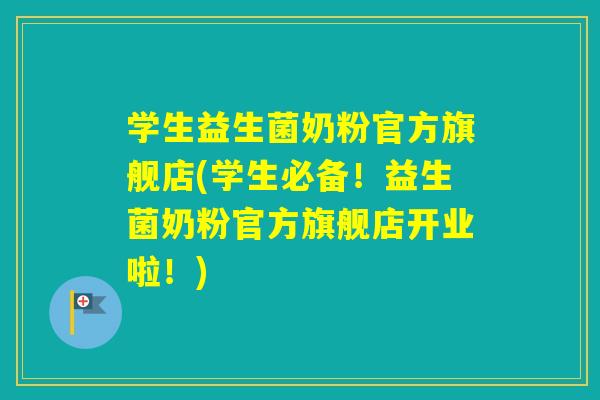 学生益生菌奶粉官方旗舰店(学生必备！益生菌奶粉官方旗舰店开业啦！)