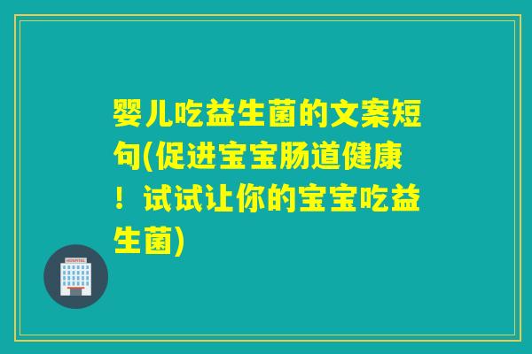 婴儿吃益生菌的文案短句(促进宝宝肠道健康！试试让你的宝宝吃益生菌)