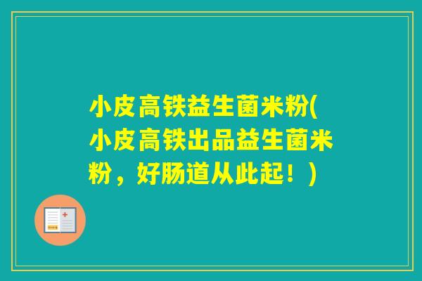 小皮高铁益生菌米粉(小皮高铁出品益生菌米粉，好肠道从此起！)