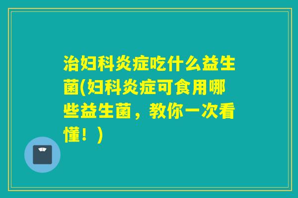 吃什么益生菌(可食用哪些益生菌，教你一次看懂！)