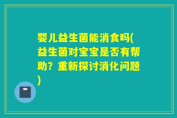 婴儿益生菌能消食吗(益生菌对宝宝是否有帮助？重新探讨消化问题)
