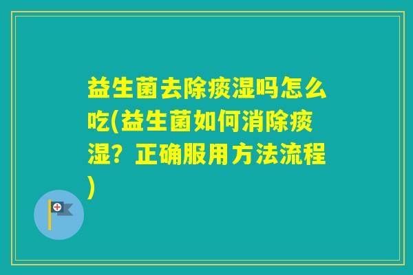 益生菌去除痰湿吗怎么吃(益生菌如何消除痰湿？正确服用方法流程)