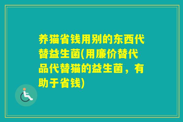 养猫省钱用别的东西代替益生菌(用廉价替代品代替猫的益生菌，有助于省钱)
