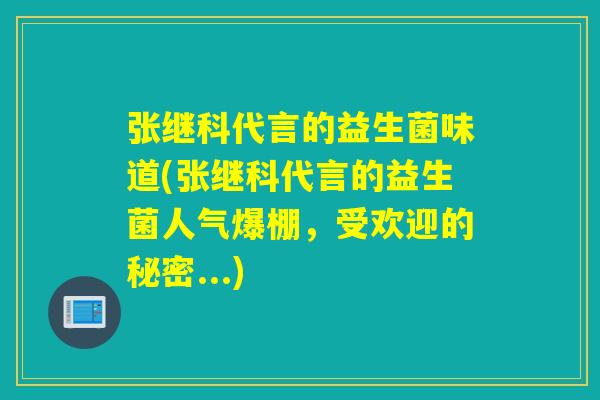 张继科代言的益生菌味道(张继科代言的益生菌人气爆棚,受欢迎的秘密...) 张继科代言的益生菌味道(张继科代言的益生菌人气爆棚,受欢迎的秘密...)