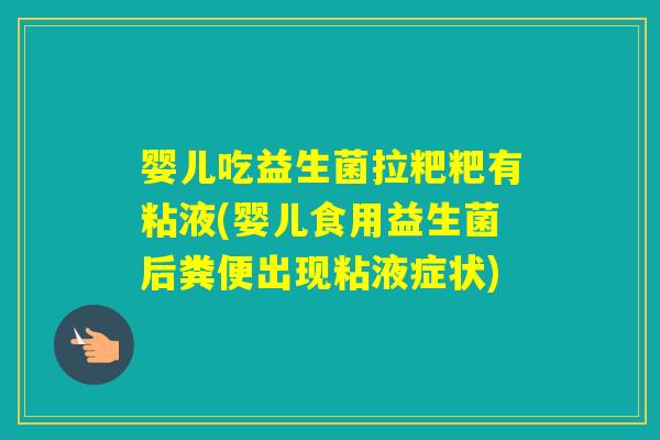 婴儿吃益生菌拉粑粑有粘液(婴儿食用益生菌后粪便出现粘液症状)