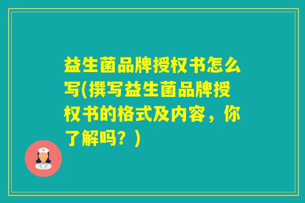 益生菌品牌授权书怎么写(撰写益生菌品牌授权书的格式及内容，你了解吗？)