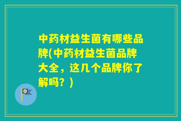 材益生菌有哪些品牌(材益生菌品牌大全,这几个品牌你了解吗?) 材益生菌有哪些品牌(材益生菌品牌大全,这几个品牌你了解吗?)