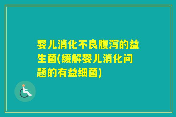 婴儿的益生菌(缓解婴儿消化问题的有益)