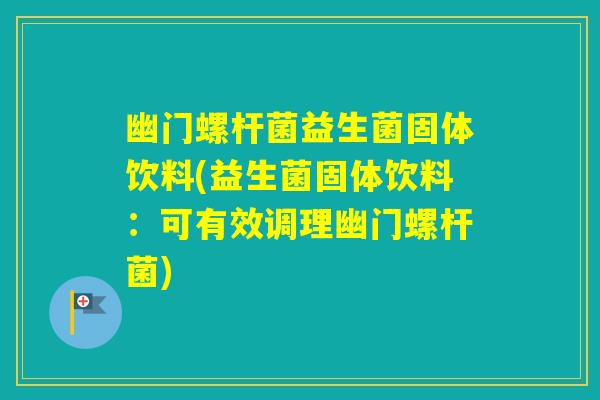 幽门螺杆菌益生菌固体饮料(益生菌固体饮料：可有效调理幽门螺杆菌)