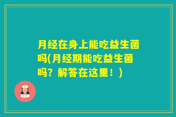 在身上能吃益生菌吗(期能吃益生菌吗？解答在这里！)