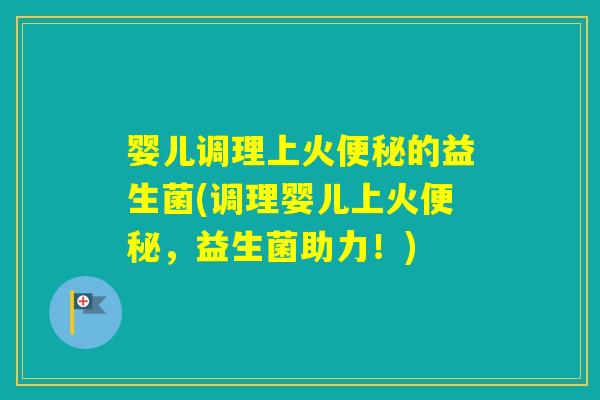 婴儿调理上火的益生菌(调理婴儿上火，益生菌助力！)