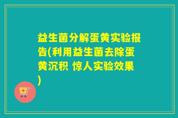 益生菌分解蛋黄实验报告(利用益生菌去除蛋黄沉积 惊人实验效果)
