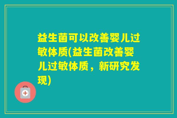 益生菌可以改善婴儿体质(益生菌改善婴儿体质，新研究发现)