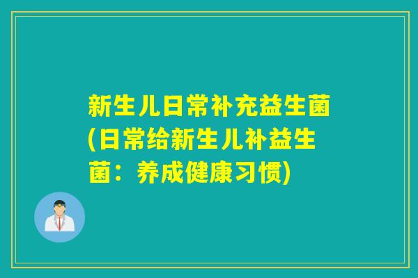 新生儿日常补充益生菌(日常给新生儿补益生菌：养成健康习惯)