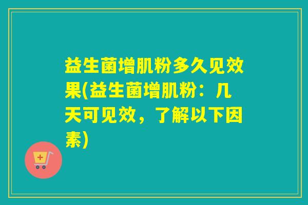 益生菌增肌粉多久见效果(益生菌增肌粉：几天可见效，了解以下因素)