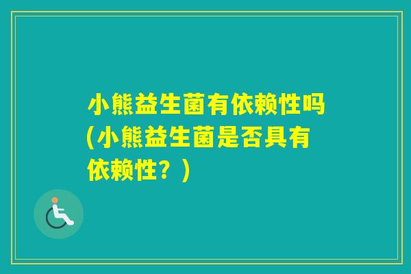 小熊益生菌有依赖性吗(小熊益生菌是否具有依赖性？)