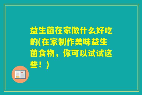 益生菌在家做什么好吃的(在家制作美味益生菌食物，你可以试试这些！)