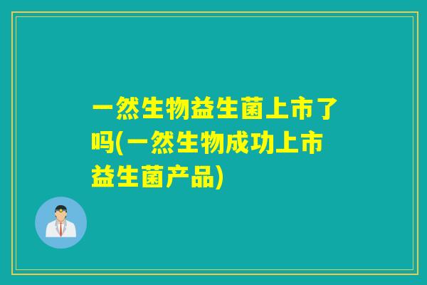 一然生物益生菌上市了吗(一然生物成功上市益生菌产品)