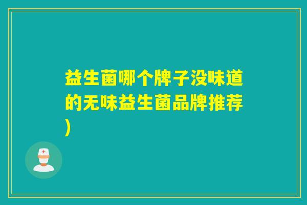 益生菌哪个牌子没味道的无味益生菌品牌推荐)
