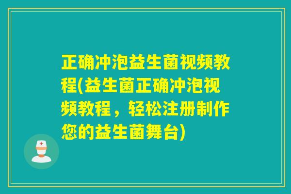 正确冲泡益生菌视频教程(益生菌正确冲泡视频教程，轻松注册制作您的益生菌舞台)