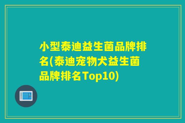 小型泰迪益生菌品牌排名(泰迪宠物犬益生菌品牌排名Top10)