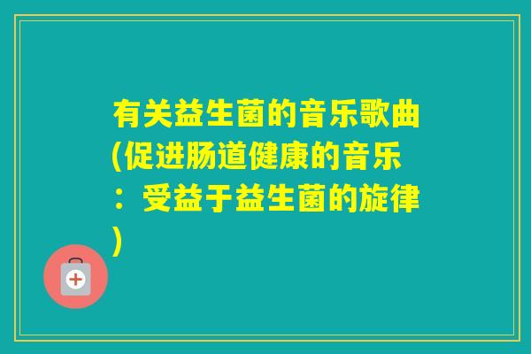 有关益生菌的音乐歌曲(促进肠道健康的音乐：受益于益生菌的旋律)