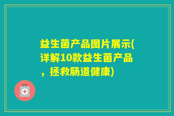 益生菌产品图片展示(详解10款益生菌产品，拯救肠道健康)